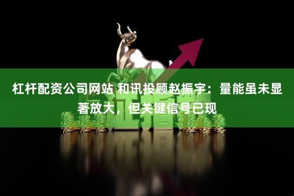 杠杆配资公司网站 和讯投顾赵振宇：量能虽未显著放大，但关键信号已现