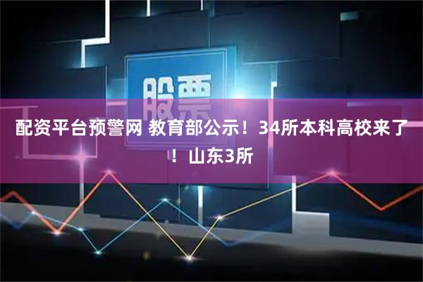配资平台预警网 教育部公示！34所本科高校来了！山东3所